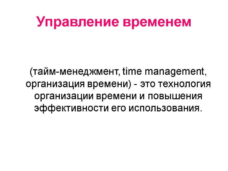 Управление временем    (тайм-менеджмент, time management, организация времени) - это технология организации